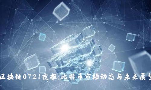 区块链0721夜报：比特币市场动态与未来展望