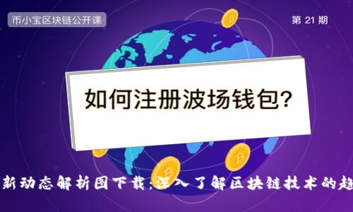 区块链最新动态解析图下载：深入了解区块链技术的趋势与发展